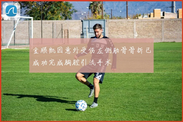 金顺凯因意外受伤左侧肋骨骨折已成功完成胸腔引流手术