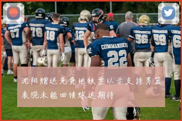 沈阳赠送免费地铁票以示支持男篮表现未能回馈球迷期待