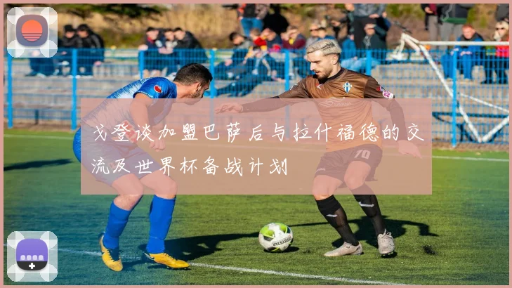 戈登谈加盟巴萨后与拉什福德的交流及世界杯备战计划