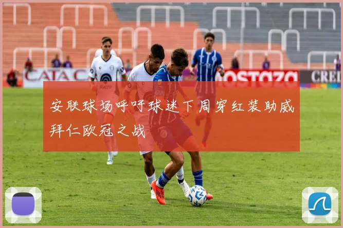 安联球场呼吁球迷下周穿红装助威拜仁欧冠之战