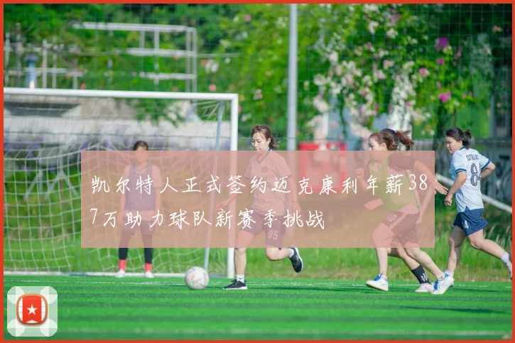 凯尔特人正式签约迈克康利年薪387万助力球队新赛季挑战