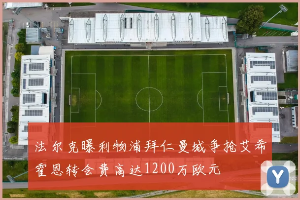 法尔克曝利物浦拜仁曼城争抢艾希霍恩转会费高达1200万欧元