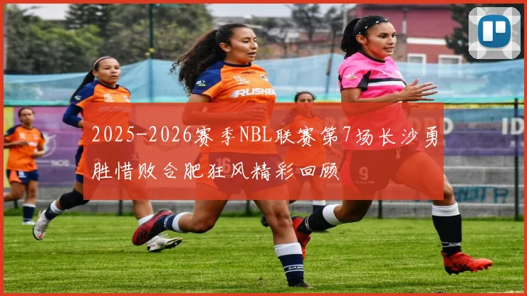 2025-2026赛季NBL联赛第7场长沙勇胜惜败合肥狂风精彩回顾