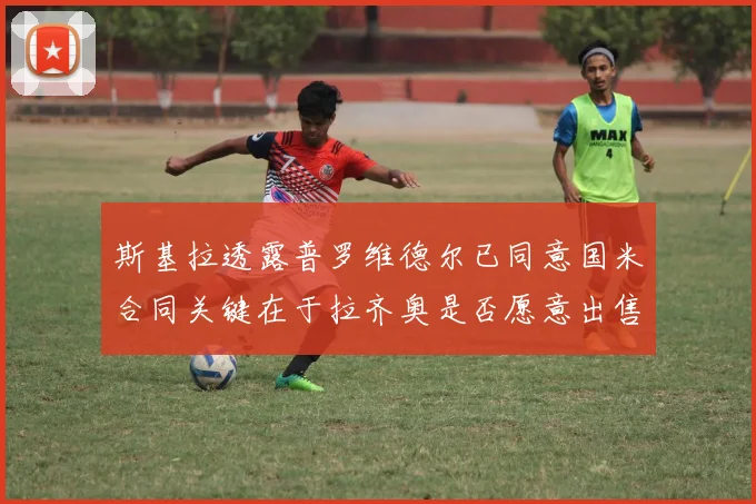 斯基拉透露普罗维德尔已同意国米合同关键在于拉齐奥是否愿意出售