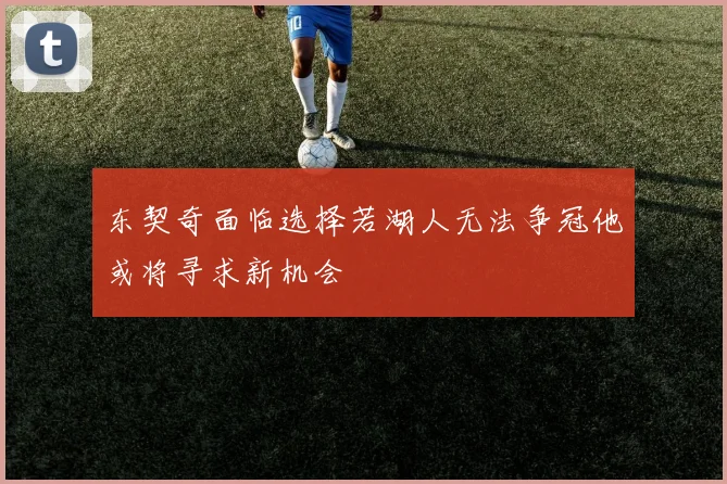 东契奇面临选择若湖人无法争冠他或将寻求新机会